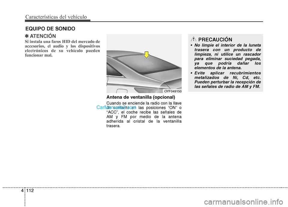 Hyundai Sonata 2011  Manual del propietario (in Spanish) Características del vehículo
112
4
✽✽
ATENCIÓN
Si instala una faros HID del mercado de accesorios, el audio y los dispositivoselectrónicos de su vehículo pueden
funcionar mal.
Antena de venta