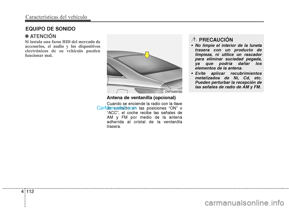 Hyundai Sonata Características del vehículo
112
4
✽✽
ATENCIÓN
Si instala una faros HID del mercado de accesorios, el audio y los dispositivoselectrónicos de su vehículo pueden
funcionar mal.
Antena de venta