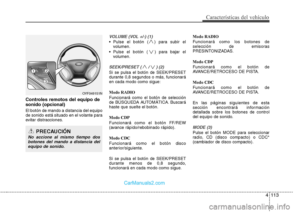 Hyundai Sonata 2011  Manual del propietario (in Spanish) 4113
Características del vehículo
Controles remotos del equipo de sonido (opcional) El botón de mando a distancia del equipo 
de sonido está situado en el volante para
evitar distracciones.
VOLUME