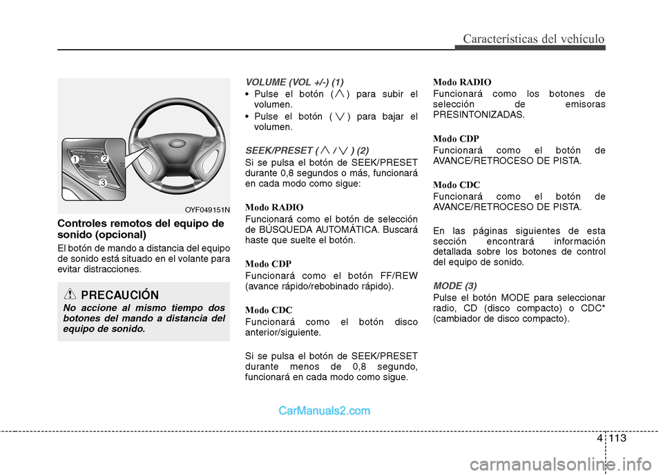 Hyundai Sonata 4113
Características del vehículo
Controles remotos del equipo de sonido (opcional) El botón de mando a distancia del equipo 
de sonido está situado en el volante para
evitar distracciones.
VOLUME