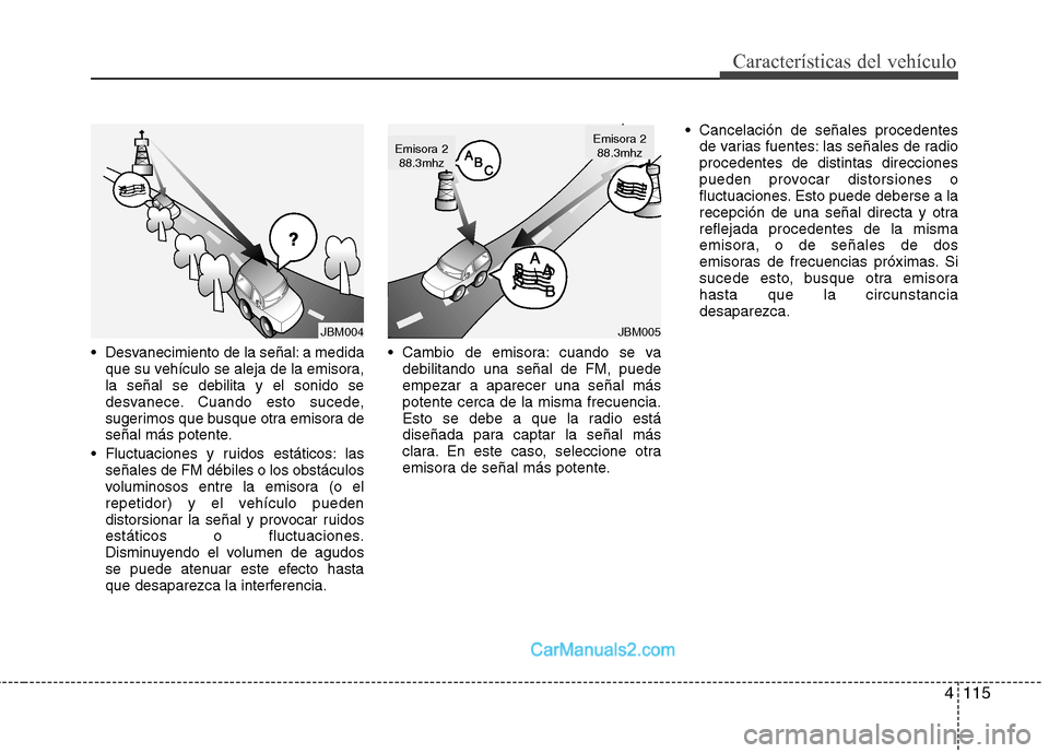Hyundai Sonata 2011  Manual del propietario (in Spanish) 4115
Características del vehículo
 Desvanecimiento de la señal: a medidaque su vehículo se aleja de la emisora, la señal se debilita y el sonido se
desvanece. Cuando esto sucede,
sugerimos que bu