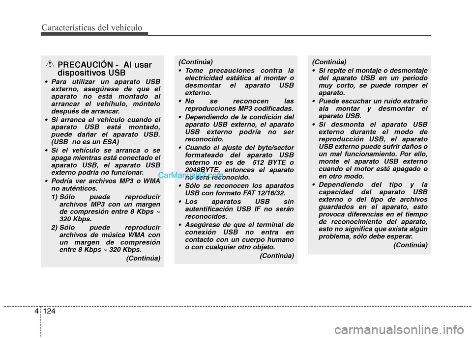 Hyundai Sonata 2011  Manual del propietario (in Spanish) Características del vehículo
124
4
PRECAUCIÓN -  Al usar 
dispositivos USB
 Para utilizar un aparato USB
externo, asegúrese de que el
aparato no está montado alarrancar el vehíhulo, móntelodesp