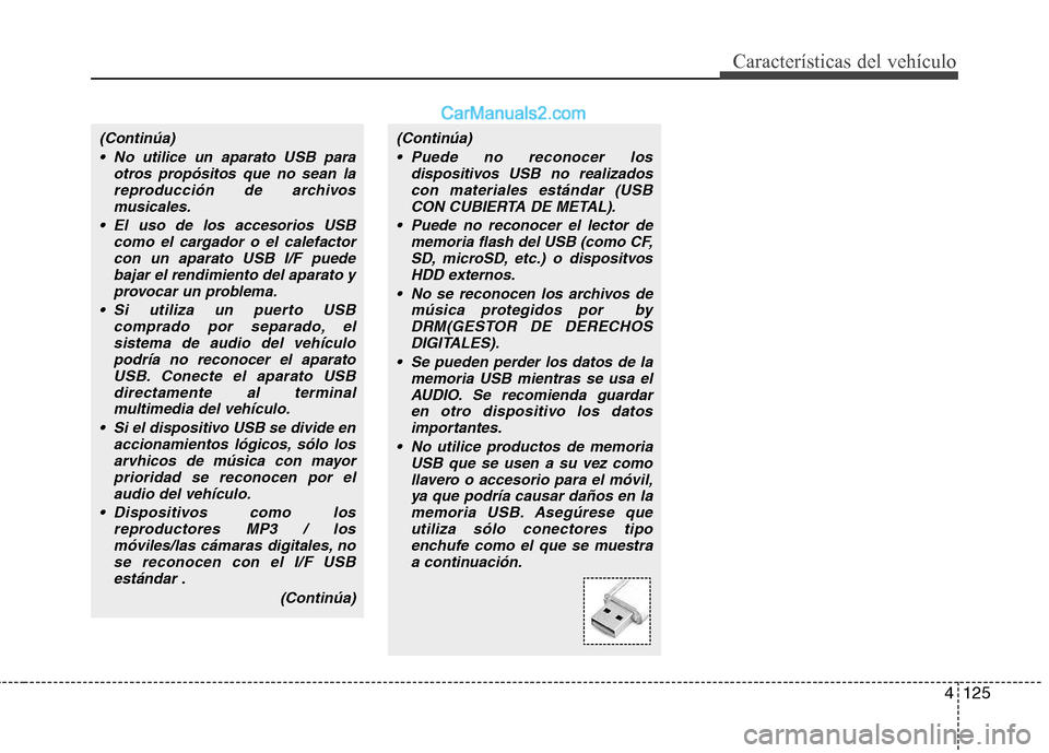 Hyundai Sonata 2011  Manual del propietario (in Spanish) 4125
Características del vehículo
(Continúa) No utilice un aparato USB para otros propósitos que no sean lareproducción de archivosmusicales.
 El uso de los accesorios USB como el cargador o el c