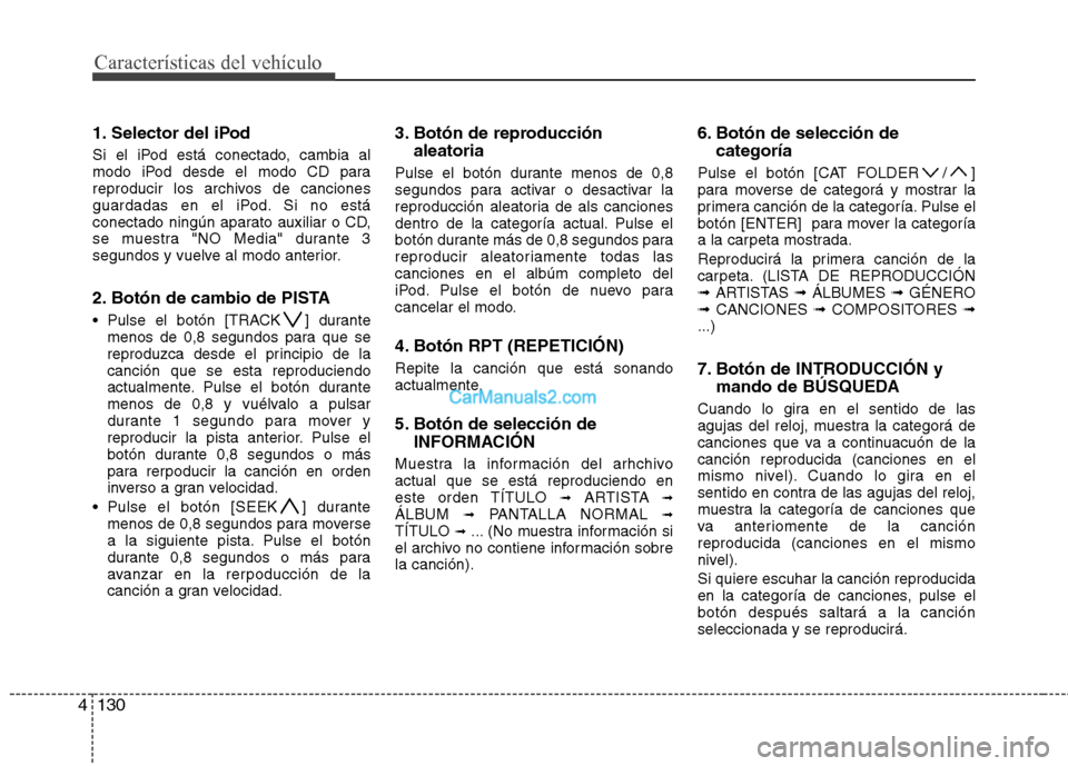 Hyundai Sonata 2011  Manual del propietario (in Spanish) Características del vehículo
130
4
1. Selector del iPod 
Si el iPod está conectado, cambia al 
modo iPod desde el modo CD para
reproducir los archivos de canciones
guardadas en el iPod. Si no está