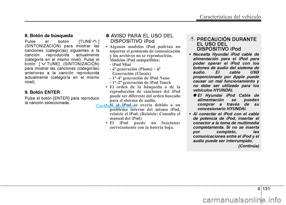 Hyundai Sonata 4131
Características del vehículo
8. Botón de búsqueda 
Pulse el botón [TUNE ] 
(SINTONIZACIÓN) para mostrar lascanciones (categorías) siguientes a lacanción reproducida actualmente
(categorí