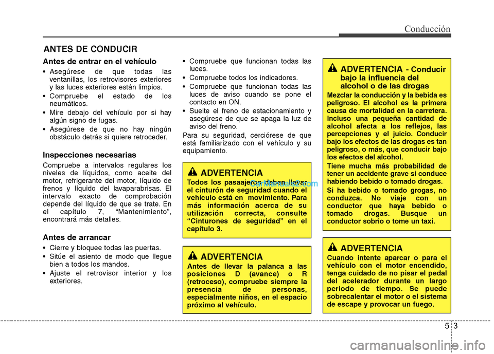 Hyundai Sonata 2011  Manual del propietario (in Spanish) 53
Conducción
Antes de entrar en el vehículo 
 Asegúrese de que todas lasventanillas, los retrovisores exteriores 
y las luces exteriores están limpios.
 Compruebe el estado de los neumáticos.
 M