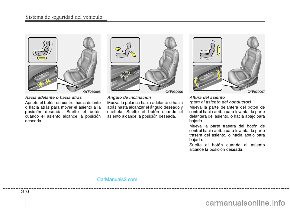 Hyundai Sonata 2011  Manual del propietario (in Spanish) Sistema de seguridad del vehículo
6
3
Hacia adelante o hacia atrás
Apriete el botón de control hacia delante 
o hacia atrás para mover el asiento a la
posición deseada. Suelte el botóncuando el 