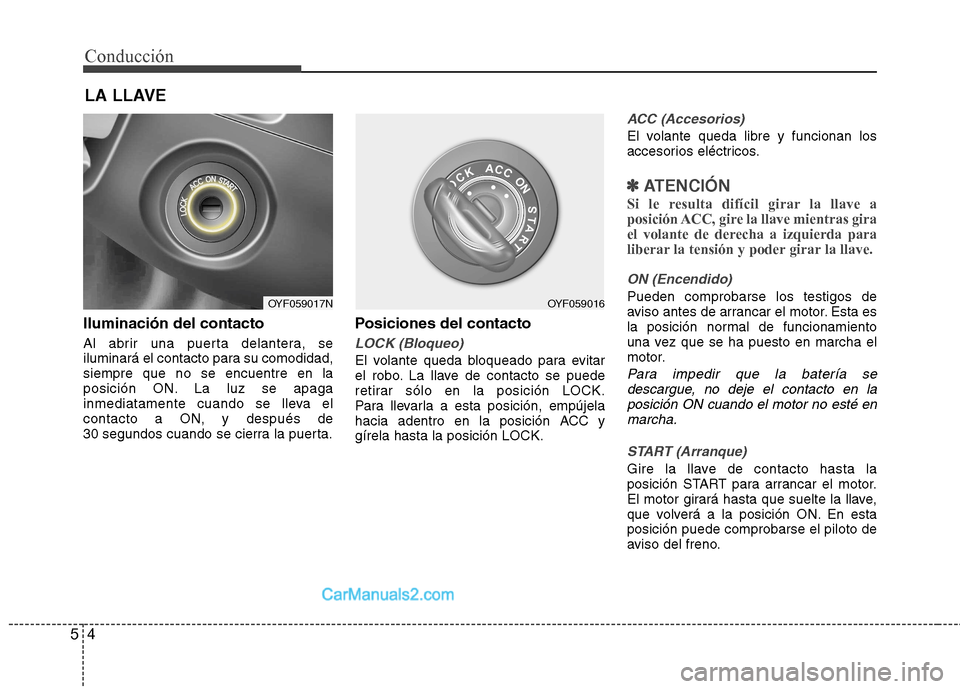 Hyundai Sonata 2011  Manual del propietario (in Spanish) Conducción
4
5
Iluminación del contacto 
Al abrir una puerta delantera, se 
iluminará el contacto para su comodidad,siempre que no se encuentre en la
posición ON. La luz se apaga
inmediatamente cu