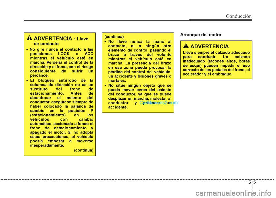 Hyundai Sonata 2011  Manual del propietario (in Spanish) 55
Conducción
Arranque del motorADVERTENCIA - Llave
de contacto
 posiciones LOCK o ACC mientras el vehículo esté en
marcha. Perdería el control de la
dirección y el freno, con el riesgoconsiguien