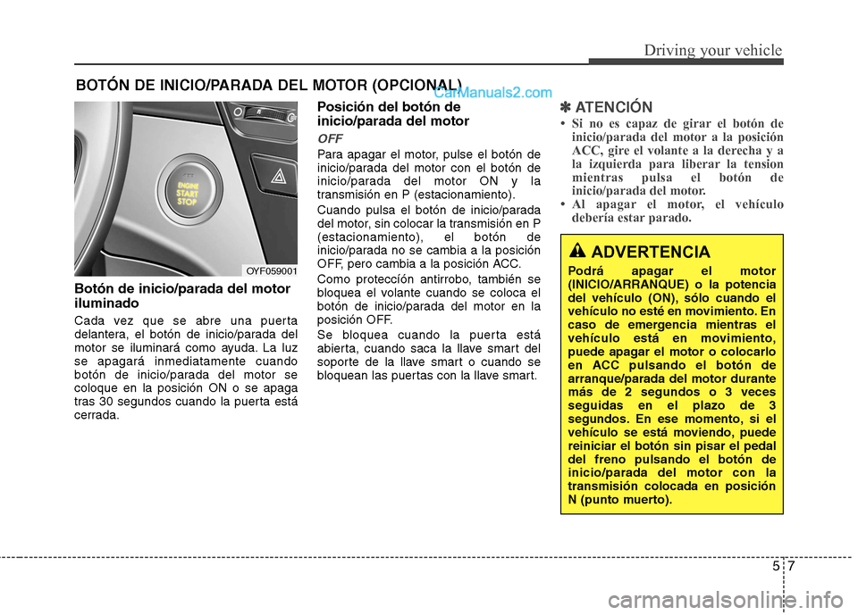 Hyundai Sonata 57
Driving your vehicle
Botón de inicio/parada del motor iluminado
Cada vez que se abre una puerta
delantera, el botón de inicio/parada del
motor se iluminará como ayuda. La luzse apagará inmedi Hyundai Sonata 57
Driving your vehicle
Botón de inicio/parada del motor iluminado
Cada vez que se abre una puerta
delantera, el botón de inicio/parada del
motor se iluminará como ayuda. La luzse apagará inmedi