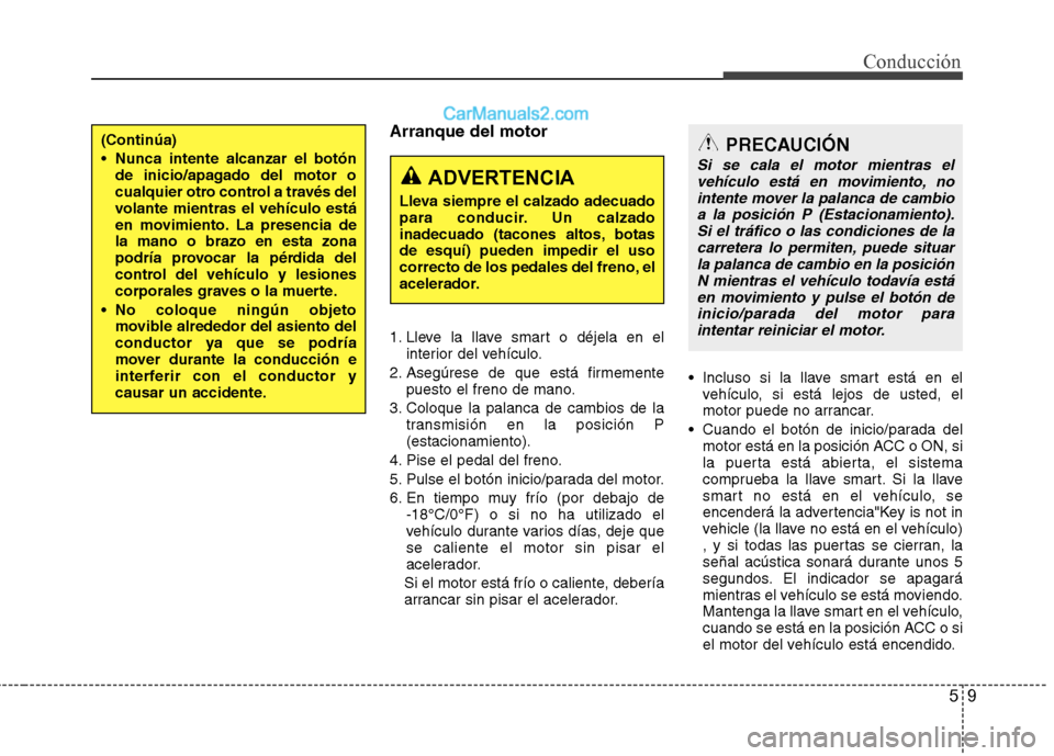 Hyundai Sonata 59
Conducción
Arranque del motor
1. Lleve la llave smart o déjela en elinterior del vehÃculo.
2. Asegúrese de que está firmemente puesto el freno de mano.
3. Coloque la palanca de cambios de la Hyundai Sonata 59
Conducción
Arranque del motor
1. Lleve la llave smart o déjela en elinterior del vehÃculo.
2. Asegúrese de que está firmemente puesto el freno de mano.
3. Coloque la palanca de cambios de la