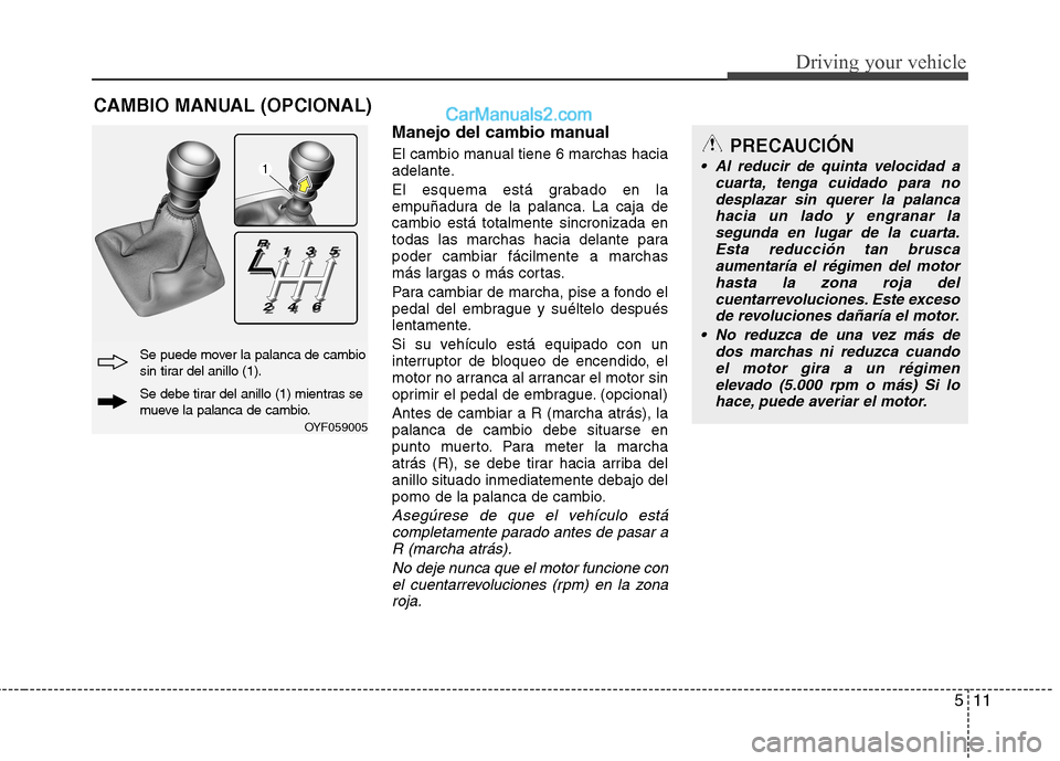 Hyundai Sonata 511
Driving your vehicle
Manejo del cambio manual
El cambio manual tiene 6 marchas hacia
adelante.
El esquema está grabado en la
empuñadura de la palanca. La caja decambio está totalmente sincr Hyundai Sonata 511
Driving your vehicle
Manejo del cambio manual
El cambio manual tiene 6 marchas hacia
adelante.
El esquema está grabado en la
empuñadura de la palanca. La caja decambio está totalmente sincr