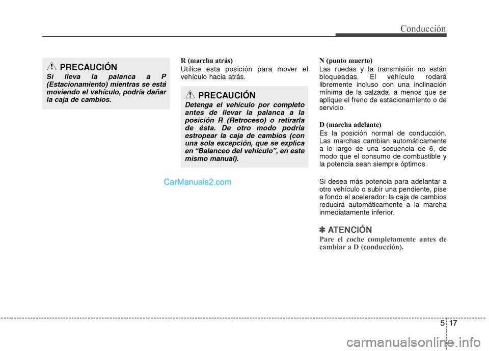 Hyundai Sonata 517
Conducción
R (marcha atrás)
Utilice esta posición para mover el
vehículo hacia atrás.N (punto muerto)
Las ruedas y la transmisión no están
bloqueadas. El vehículo rodarálibremente inc Hyundai Sonata 517
Conducción
R (marcha atrás)
Utilice esta posición para mover el
vehículo hacia atrás.N (punto muerto)
Las ruedas y la transmisión no están
bloqueadas. El vehículo rodarálibremente inc