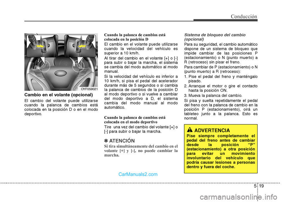 Hyundai Sonata 519
Conducción
Cambio en el volante (opcional)
El cambio del volante puede utilizarse cuando la palanca de cambios estácolocada en la posición D o en el modo
deportivo.Cuando la palanca de cambios Hyundai Sonata 519
Conducción
Cambio en el volante (opcional)
El cambio del volante puede utilizarse cuando la palanca de cambios estácolocada en la posición D o en el modo
deportivo.Cuando la palanca de cambios