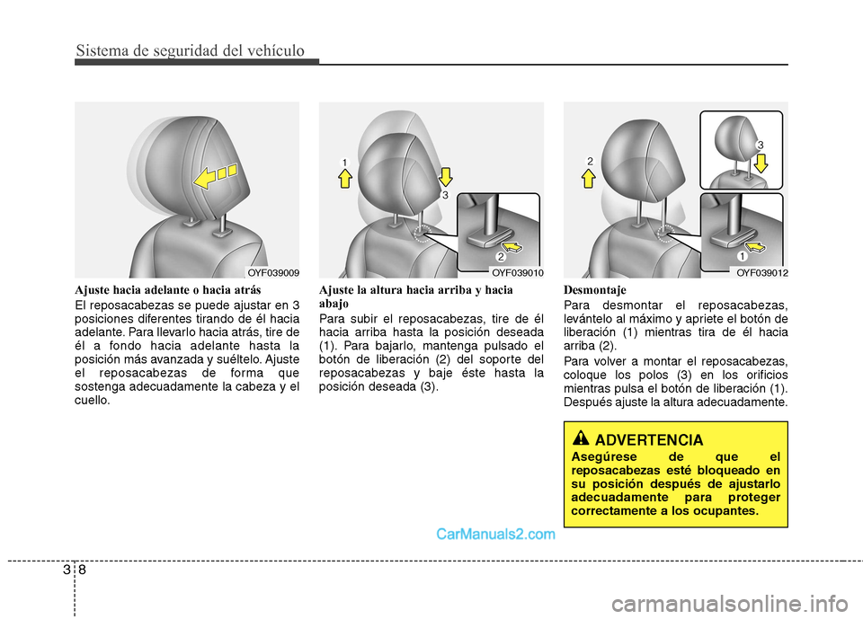 Hyundai Sonata 2011  Manual del propietario (in Spanish) Sistema de seguridad del vehículo
8
3
Ajuste hacia adelante o hacia atrás El reposacabezas se puede ajustar en 3 
posiciones diferentes tirando de él hacia
adelante. Para llevarlo hacia atrás, tir