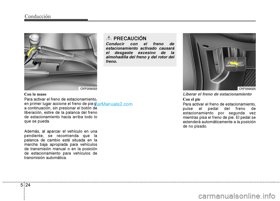 Hyundai Sonata Conducción
24
5
Con la mano
Para activar el freno de estacionamiento,
en primer lugar accione el freno de pie y,
a continuación, sin presionar el botón de
liberación, estire de la palanca del fr Hyundai Sonata Conducción
24
5
Con la mano
Para activar el freno de estacionamiento,
en primer lugar accione el freno de pie y,
a continuación, sin presionar el botón de
liberación, estire de la palanca del fr