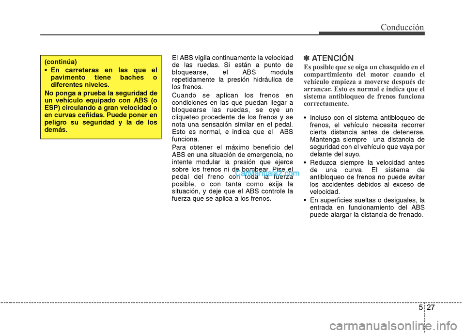 Hyundai Sonata 2011  Manual del propietario (in Spanish) 527
Conducción
El ABS vigila continuamente la velocidad 
de las ruedas. Si están a punto de
bloquearse, el ABS modularepetidamente la presión hidráulica de
los frenos. Cuando se aplican los frenos