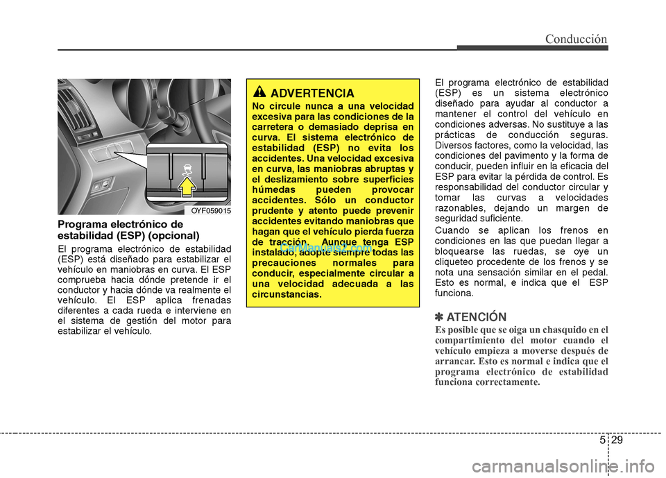 Hyundai Sonata 529
Conducción
Programa electrónico de estabilidad (ESP) (opcional)
El programa electrónico de estabilidad
(ESP) está diseñado para estabilizar el
vehículo en maniobras en curva. El ESP
compru Hyundai Sonata 529
Conducción
Programa electrónico de estabilidad (ESP) (opcional)
El programa electrónico de estabilidad
(ESP) está diseñado para estabilizar el
vehículo en maniobras en curva. El ESP
compru