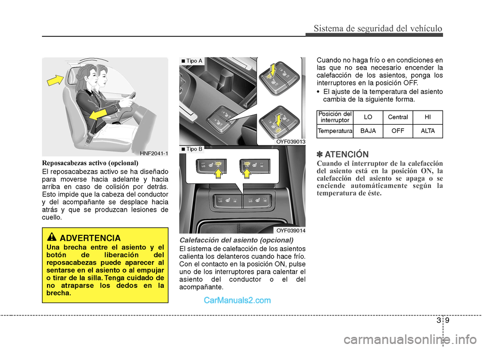 Hyundai Sonata 2011  Manual del propietario (in Spanish) 39
Sistema de seguridad del vehículo
Reposacabezas activo (opcional) 
El reposacabezas activo se ha diseñado 
para moverse hacia adelante y hacia
arriba en caso de colisión por detrás.Esto impide 