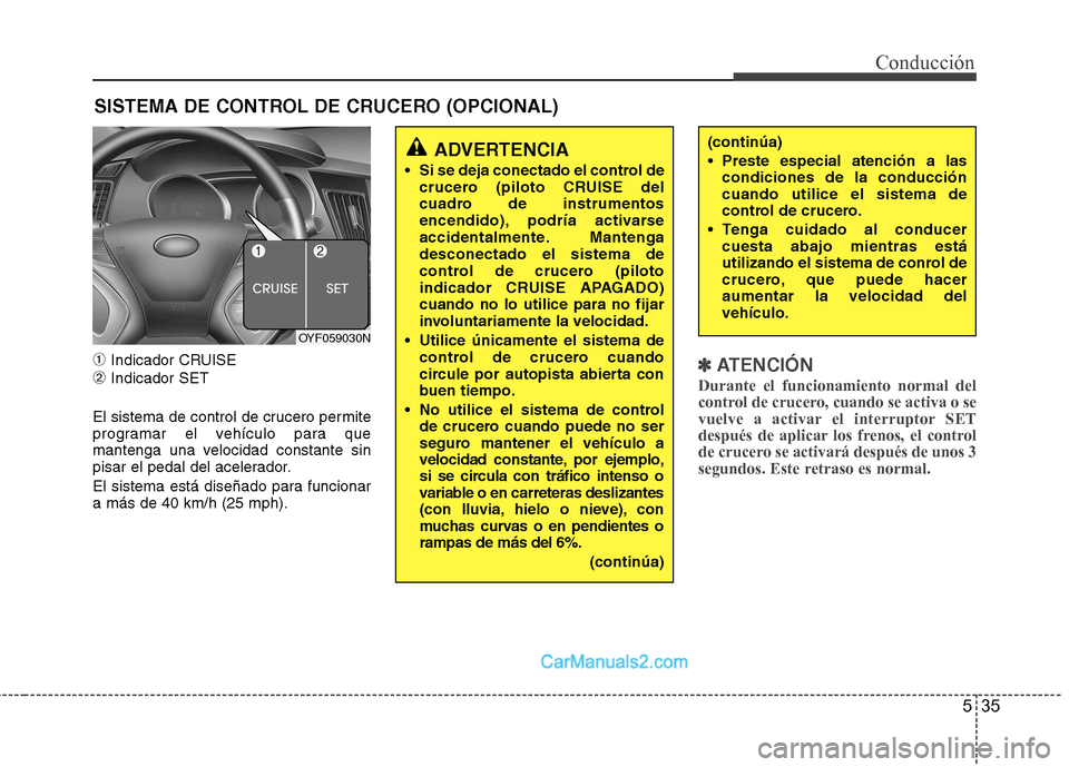 Hyundai Sonata 535
Conducción
➀Indicador CRUISE
➁ Indicador SET
El sistema de control de crucero permite
programar el vehículo para que
mantenga una velocidad constante sin
pisar el pedal del acelerador.
El Hyundai Sonata 535
Conducción
➀Indicador CRUISE
➁ Indicador SET
El sistema de control de crucero permite
programar el vehículo para que
mantenga una velocidad constante sin
pisar el pedal del acelerador.
El