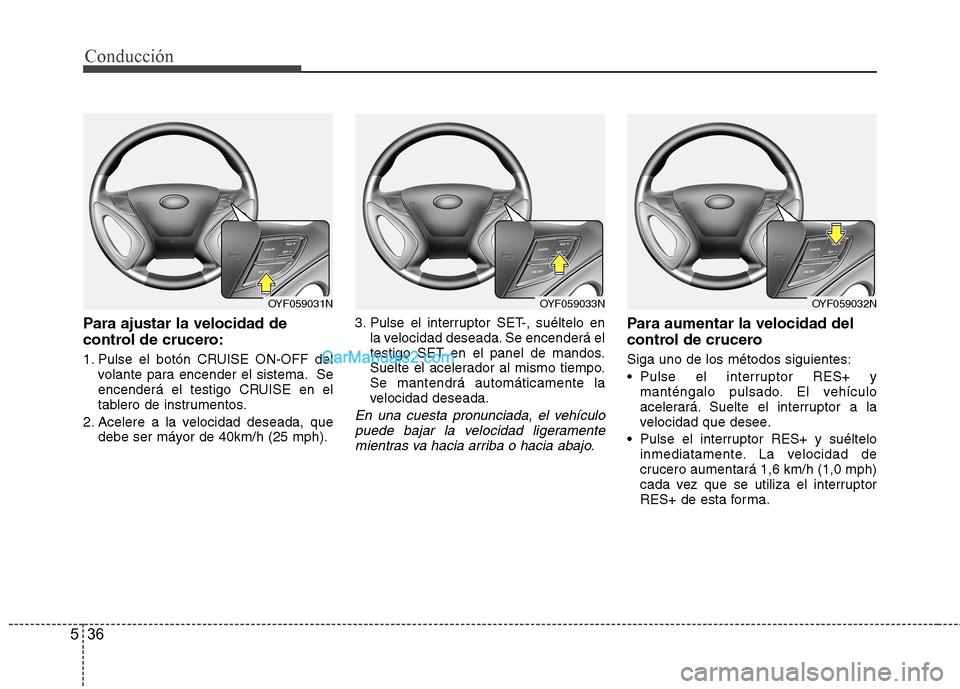 Hyundai Sonata 2011  Manual del propietario (in Spanish) Conducción
36
5
Para ajustar la velocidad de 
control de crucero: 
1. Pulse el botón CRUISE ON-OFF del
volante para encender el sistema. Se 
encenderá el testigo CRUISE en el
tablero de instrumento