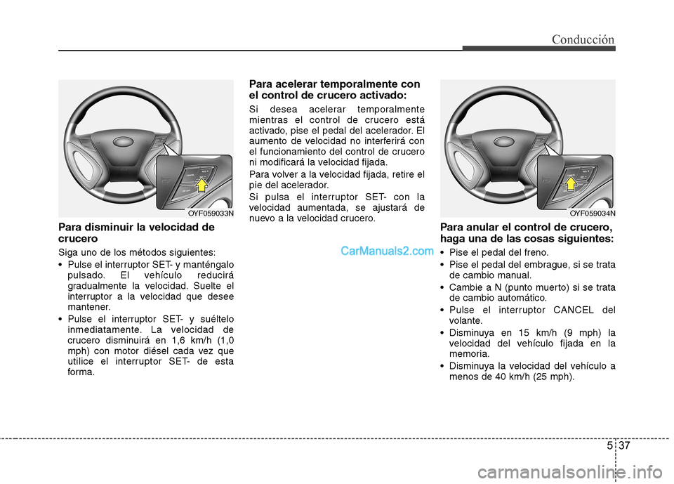 Hyundai Sonata 537
Conducción
Para disminuir la velocidad de
crucero Siga uno de los métodos siguientes:
Pulse el interruptor SET- y manténgalopulsado. El vehículo reducirá
gradualmente la velocidad. Suelte Hyundai Sonata 537
Conducción
Para disminuir la velocidad de
crucero Siga uno de los métodos siguientes:
Pulse el interruptor SET- y manténgalopulsado. El vehículo reducirá
gradualmente la velocidad. Suelte
