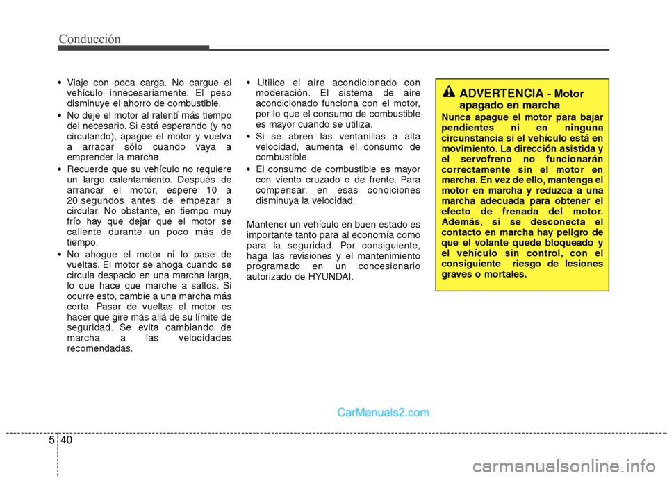 Hyundai Sonata Conducción
40
5
 Viaje con poca carga. No cargue el
vehículo innecesariamente. El peso 
disminuye el ahorro de combustible.
 No deje el motor al ralentí más tiempo del necesario. Si está esperand