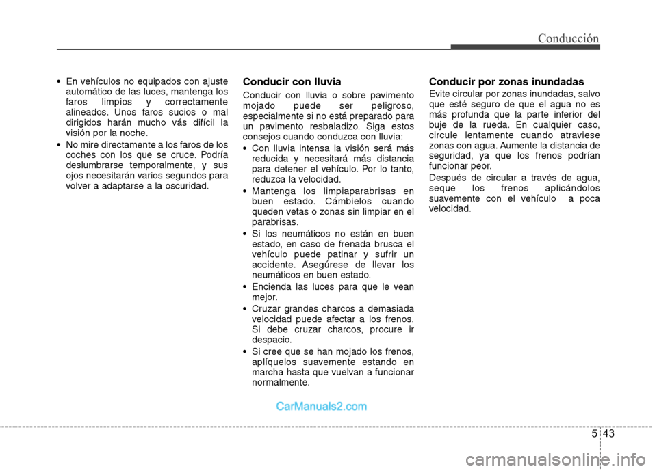 Hyundai Sonata 543
Conducción
En vehículos no equipados con ajusteautomático de las luces, mantenga los
faros limpios y correctamente
alineados. Unos faros sucios o mal
dirigidos harán mucho vás difícil la
v Hyundai Sonata 543
Conducción
En vehículos no equipados con ajusteautomático de las luces, mantenga los
faros limpios y correctamente
alineados. Unos faros sucios o mal
dirigidos harán mucho vás difícil la
v