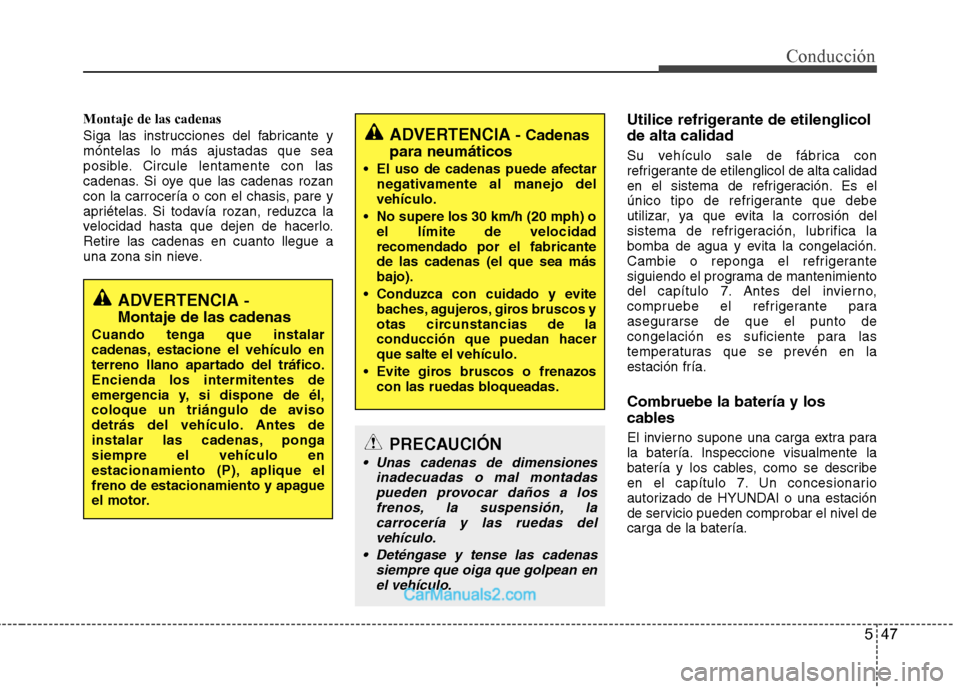 Hyundai Sonata 547
Conducción
Montaje de las cadenas
Siga las instrucciones del fabricante y móntelas lo más ajustadas que sea
posible. Circule lentamente con las
cadenas. Si oye que las cadenas rozan
con la car Hyundai Sonata 547
Conducción
Montaje de las cadenas
Siga las instrucciones del fabricante y móntelas lo más ajustadas que sea
posible. Circule lentamente con las
cadenas. Si oye que las cadenas rozan
con la car