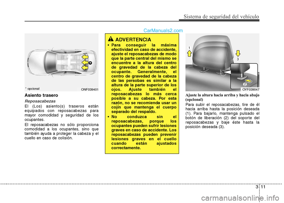 Hyundai Sonata 2011  Manual del propietario (in Spanish) 311
Sistema de seguridad del vehículo
Asiento trasero
Reposacabezas
El (Los) asiento(s) traseros están 
equipados con reposacabezas para
mayor comodidad y seguridad de los
ocupantes. El reposacabeza