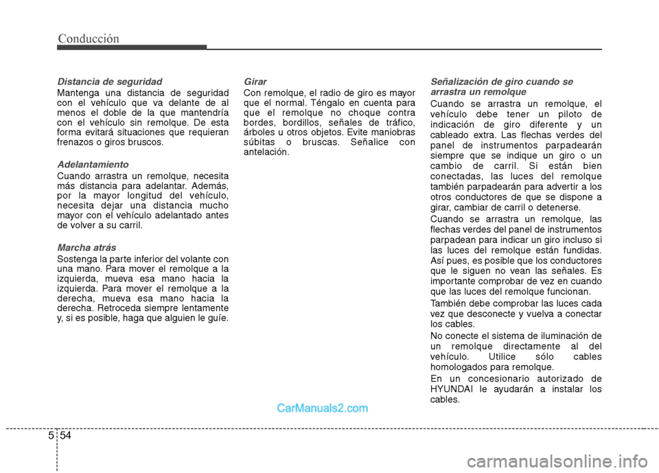 Hyundai Sonata 2011  Manual del propietario (in Spanish) 54
5
Conducción
Distancia de seguridad
Mantenga una distancia de seguridad 
con el vehículo que va delante de al
menos el doble de la que mantendría
con el vehículo sin remolque. De esta
forma evi