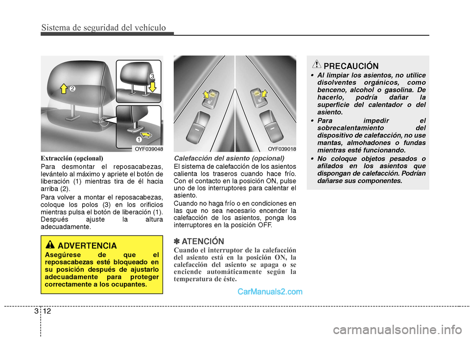 Hyundai Sonata Sistema de seguridad del vehículo
12
3
Extracción (opcional) 
Para desmontar el reposacabezas, 
levántelo al máximo y apriete el botón de
liberación (1) mientras tira de él hacia
arriba (2). 
P