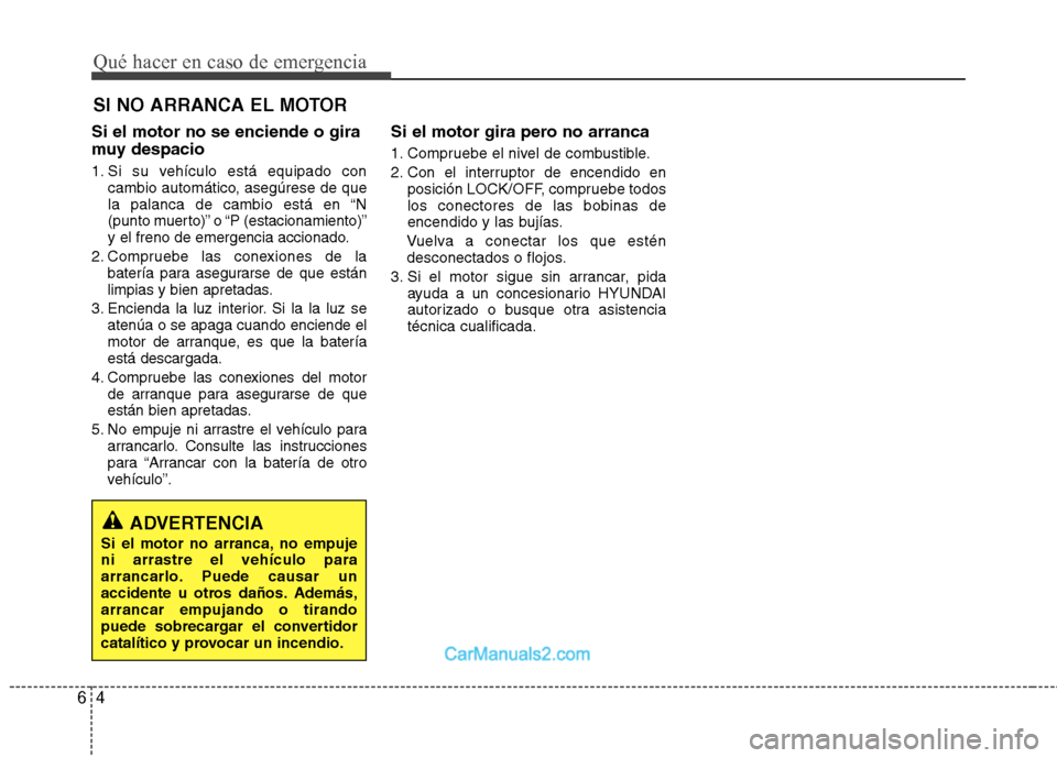 Hyundai Sonata Qué hacer en caso de emergencia
4
6
SI NO ARRANCA EL MOTOR
Si el motor no se enciende o gira
muy despacio
1. Si su vehículo está equipado con cambio automático, asegúrese de que
la palanca de Hyundai Sonata Qué hacer en caso de emergencia
4
6
SI NO ARRANCA EL MOTOR
Si el motor no se enciende o gira
muy despacio
1. Si su vehículo está equipado con cambio automático, asegúrese de que
la palanca de