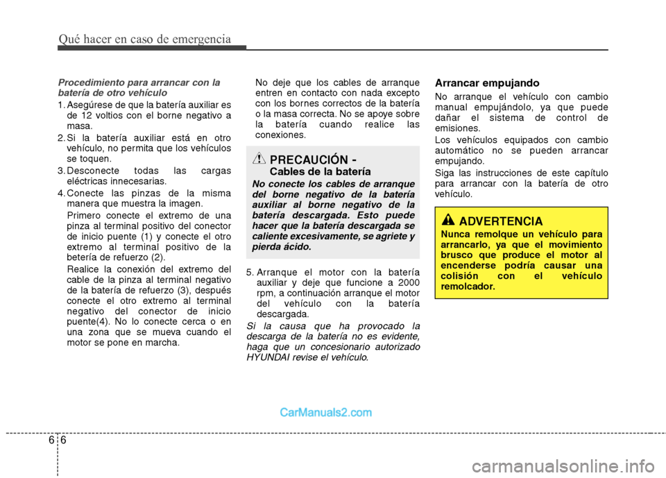Hyundai Sonata Qué hacer en caso de emergencia
6
6
Procedimiento para arrancar con la
batería de otro vehículo
1. Asegúrese de que la batería auxiliar es de 12 voltios con el borne negativo a masa.
2. Si la bat Hyundai Sonata Qué hacer en caso de emergencia
6
6
Procedimiento para arrancar con la
batería de otro vehículo
1. Asegúrese de que la batería auxiliar es de 12 voltios con el borne negativo a masa.
2. Si la bat