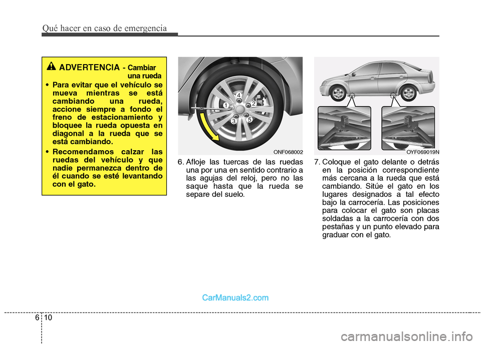 Hyundai Sonata Qué hacer en caso de emergencia
10
6
6. Afloje las tuercas de las ruedas
una por una en sentido contrario a las agujas del reloj, pero no las
saque hasta que la rueda se
separe del suelo. 7. Coloque Hyundai Sonata Qué hacer en caso de emergencia
10
6
6. Afloje las tuercas de las ruedas
una por una en sentido contrario a las agujas del reloj, pero no las
saque hasta que la rueda se
separe del suelo. 7. Coloque