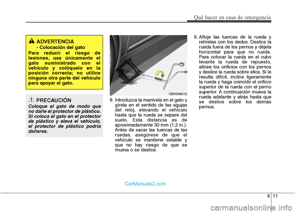 Hyundai Sonata 611
Qué hacer en caso de emergencia
8. Introduzca la manivela en el gato ygírela en el sentido de las agujas
del reloj, elevando el vehículo
hasta que la rueda se separe del
suelo. Esta distancia Hyundai Sonata 611
Qué hacer en caso de emergencia
8. Introduzca la manivela en el gato ygírela en el sentido de las agujas
del reloj, elevando el vehículo
hasta que la rueda se separe del
suelo. Esta distancia