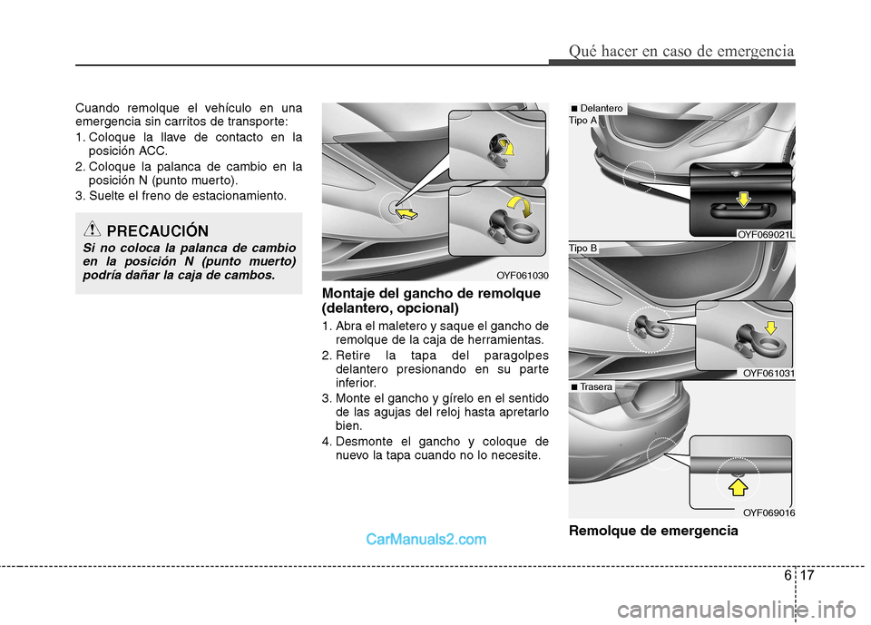 Hyundai Sonata 617
Qué hacer en caso de emergencia
Cuando remolque el vehículo en una
emergencia sin carritos de transporte:
1. Coloque la llave de contacto en laposición ACC.
2. Coloque la palanca de cambio en Hyundai Sonata 617
Qué hacer en caso de emergencia
Cuando remolque el vehículo en una
emergencia sin carritos de transporte:
1. Coloque la llave de contacto en laposición ACC.
2. Coloque la palanca de cambio en