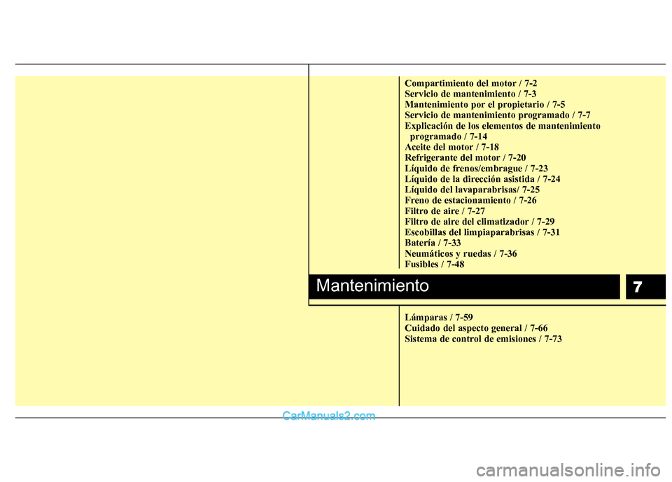 Hyundai Sonata 2011  Manual del propietario (in Spanish) 7
Compartimiento del motor / 7-2 Servicio de mantenimiento / 7-3
Mantenimiento por el propietario / 7-5
Servicio de mantenimiento programado / 7-7Explicación de los elementos de mantenimiento program