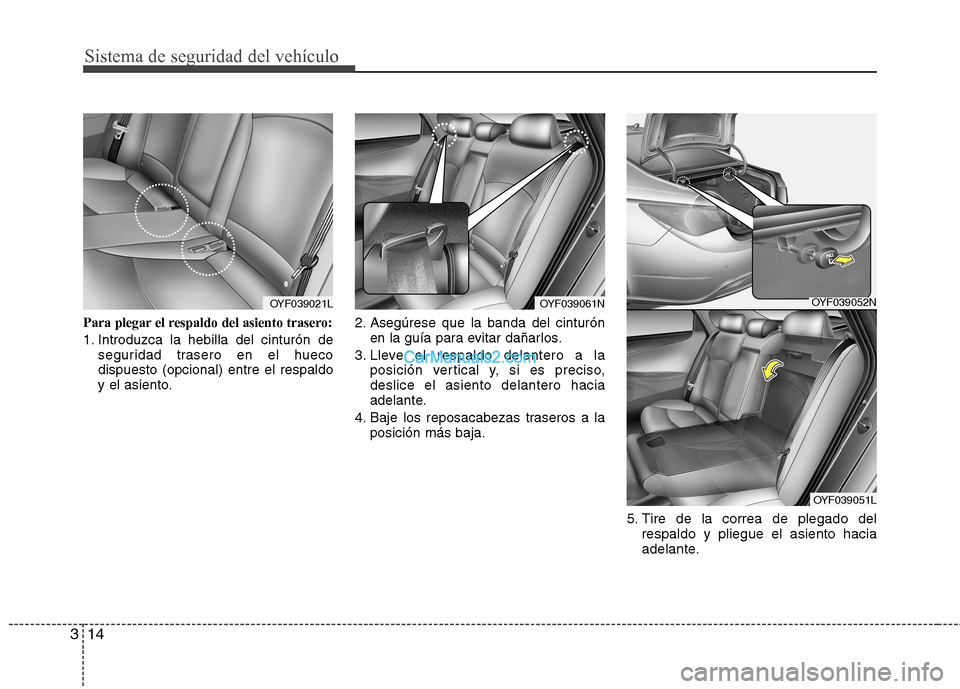 Hyundai Sonata 2011  Manual del propietario (in Spanish) Sistema de seguridad del vehículo
14
3
Para plegar el respaldo del asiento trasero: 
1. Introduzca la hebilla del cinturón de
seguridad trasero en el hueco dispuesto (opcional) entre el respaldo
y e