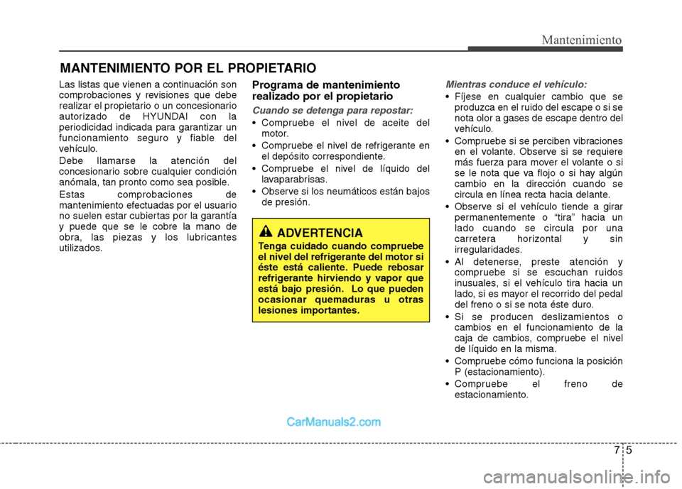 Hyundai Sonata 75
Mantenimiento
MANTENIMIENTO POR EL PROPIETARIO
Las listas que vienen a continuación son
comprobaciones y revisiones que debe
realizar el propietario o un concesionario
autorizado de HYUNDAI con l Hyundai Sonata 75
Mantenimiento
MANTENIMIENTO POR EL PROPIETARIO
Las listas que vienen a continuación son
comprobaciones y revisiones que debe
realizar el propietario o un concesionario
autorizado de HYUNDAI con l