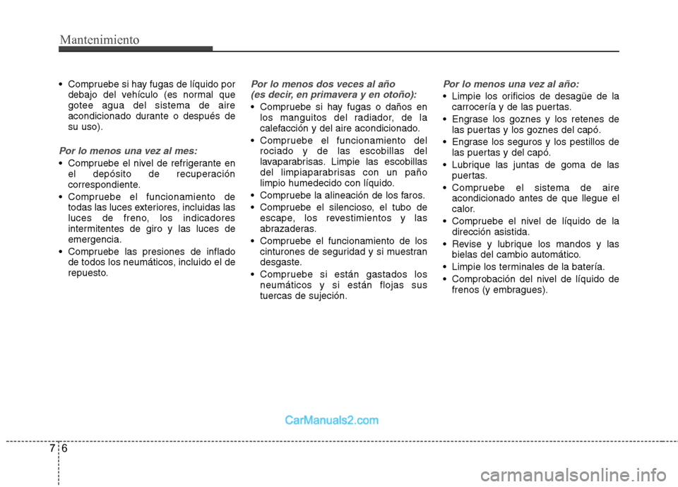 Hyundai Sonata Mantenimiento
6
7
Compruebe si hay fugas de líquido por
debajo del vehículo (es normal que gotee agua del sistema de aire
acondicionado durante o después desu uso).
Por lo menos una vez al mes:
C Hyundai Sonata Mantenimiento
6
7
Compruebe si hay fugas de líquido por
debajo del vehículo (es normal que gotee agua del sistema de aire
acondicionado durante o después desu uso).
Por lo menos una vez al mes:
C