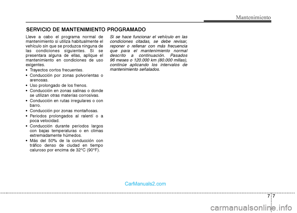 Hyundai Sonata 77
Mantenimiento
SERVICIO DE MANTENIMIENTO PROGRAMADO
Lleve a cabo el programa normal de mantenimiento si utiliza habitualmente el
vehículo sin que se produzca ninguna de
las condiciones siguientes. Hyundai Sonata 77
Mantenimiento
SERVICIO DE MANTENIMIENTO PROGRAMADO
Lleve a cabo el programa normal de mantenimiento si utiliza habitualmente el
vehículo sin que se produzca ninguna de
las condiciones siguientes.