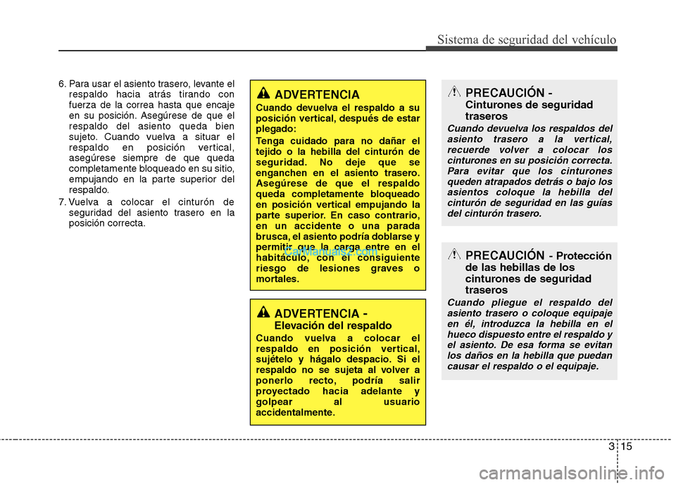 Hyundai Sonata 315
Sistema de seguridad del vehículo
6. Para usar el asiento trasero, levante elrespaldo hacia atrás tirando con fuerza de la correa hasta que encaje
en su posición. Asegúrese de que elrespaldo d Hyundai Sonata 315
Sistema de seguridad del vehículo
6. Para usar el asiento trasero, levante elrespaldo hacia atrás tirando con fuerza de la correa hasta que encaje
en su posición. Asegúrese de que elrespaldo d
