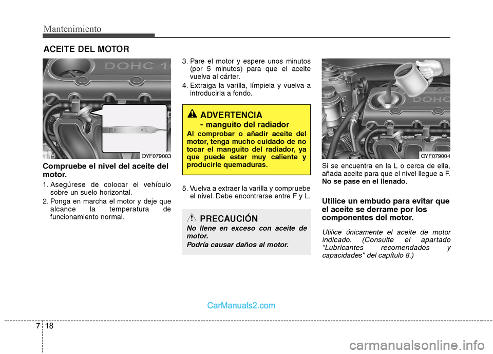 Hyundai Sonata Mantenimiento
18
7
ACEITE DEL MOTOR
Compruebe el nivel del aceite del
motor.
1. Asegúrese de colocar el vehículo sobre un suelo horizontal.
2. Ponga en marcha el motor y deje que alcance la temper Hyundai Sonata Mantenimiento
18
7
ACEITE DEL MOTOR
Compruebe el nivel del aceite del
motor.
1. Asegúrese de colocar el vehículo sobre un suelo horizontal.
2. Ponga en marcha el motor y deje que alcance la temper