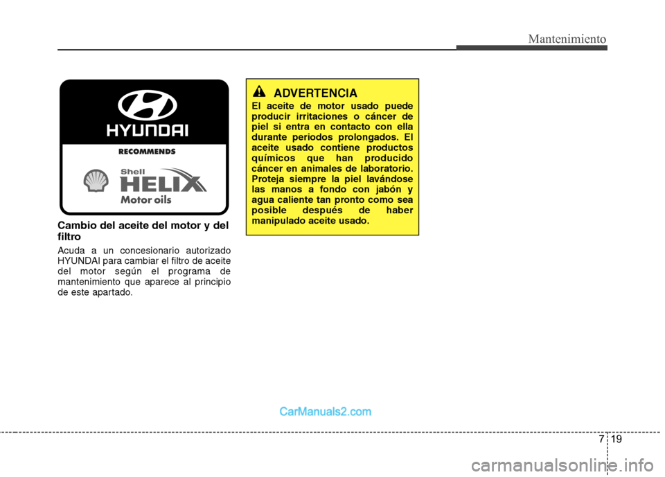 Hyundai Sonata 719
Mantenimiento
Cambio del aceite del motor y del
filtro
Acuda a un concesionario autorizado
HYUNDAI para cambiar el filtro de aceite
del motor según el programa de
mantenimiento que aparece al Hyundai Sonata 719
Mantenimiento
Cambio del aceite del motor y del
filtro
Acuda a un concesionario autorizado
HYUNDAI para cambiar el filtro de aceite
del motor según el programa de
mantenimiento que aparece al