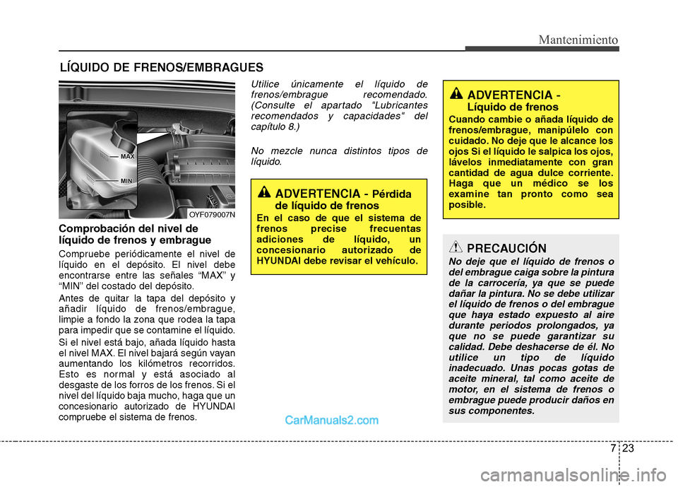 Hyundai Sonata 723
Mantenimiento
LÍQUIDO DE FRENOS/EMBRAGUES
Comprobación del nivel de
líquido de frenos y embrague
Compruebe periódicamente el nivel de
líquido en el depósito. El nivel debe
encontrarse en Hyundai Sonata 723
Mantenimiento
LÍQUIDO DE FRENOS/EMBRAGUES
Comprobación del nivel de
líquido de frenos y embrague
Compruebe periódicamente el nivel de
líquido en el depósito. El nivel debe
encontrarse en