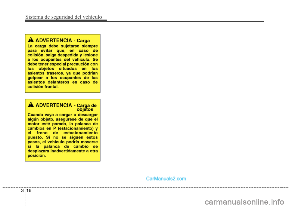 Hyundai Sonata 2011  Manual del propietario (in Spanish) Sistema de seguridad del vehículo
16
3
ADVERTENCIA - Carga
La carga debe sujetarse siempre 
para evitar que, en caso de
colisión, salga despedida y lesione
a los ocupantes del vehículo. Sedebe tene