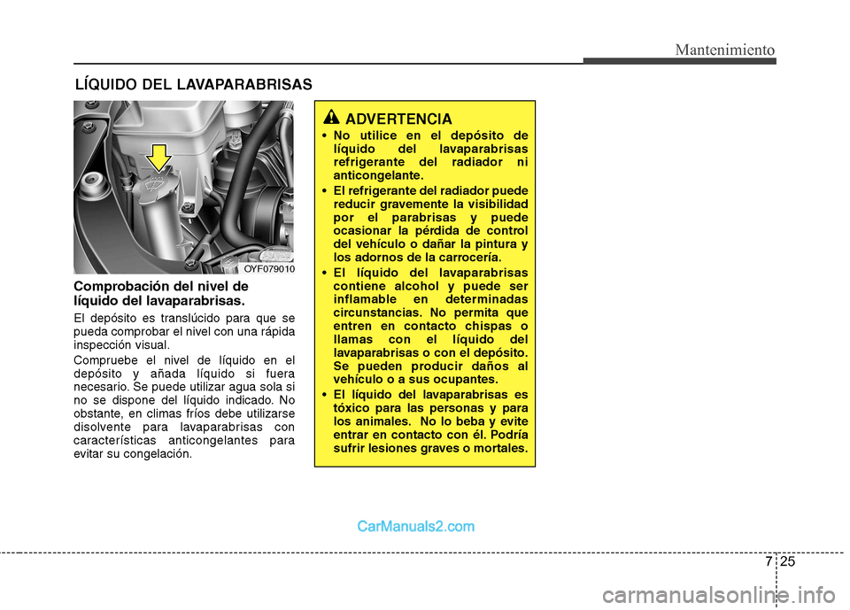 Hyundai Sonata 725
Mantenimiento
LÍQUIDO DEL LAVAPARABRISAS
Comprobación del nivel de
líquido del lavaparabrisas.
El depósito es translúcido para que se
pueda comprobar el nivel con una rápidainspección vi Hyundai Sonata 725
Mantenimiento
LÍQUIDO DEL LAVAPARABRISAS
Comprobación del nivel de
líquido del lavaparabrisas.
El depósito es translúcido para que se
pueda comprobar el nivel con una rápidainspección vi