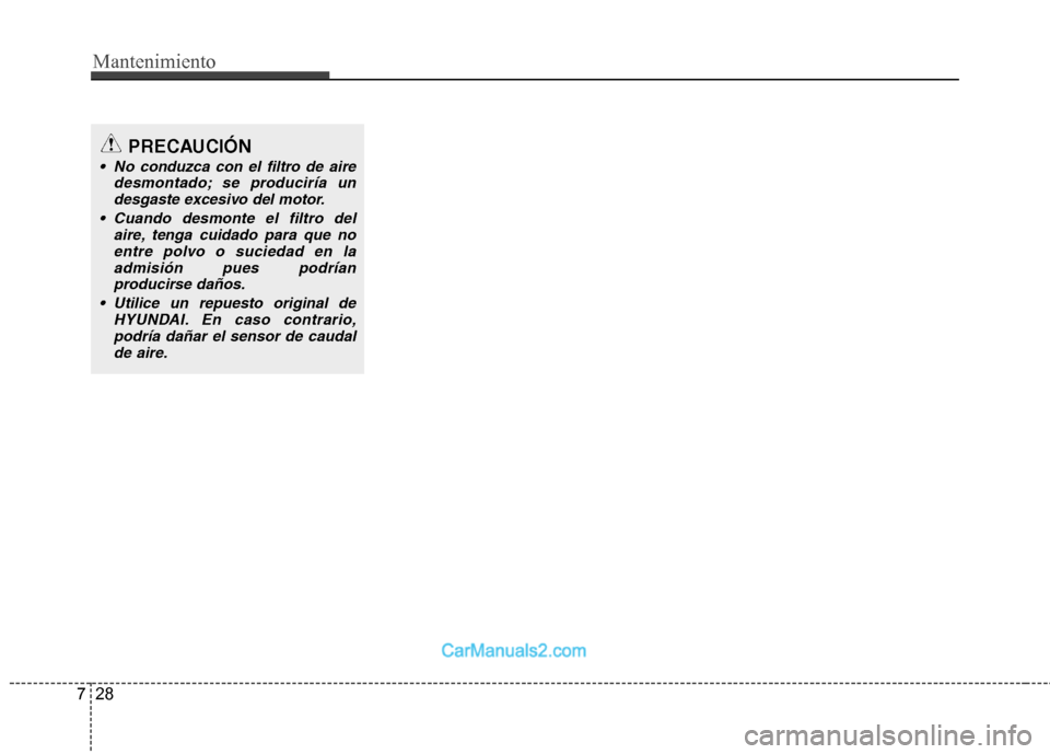 Hyundai Sonata Mantenimiento
28
7
PRECAUCIÓN
No conduzca con el filtro de aire
desmontado; se produciría undesgaste excesivo del motor.
Cuando desmonte el filtro del aire, tenga cuidado para que noentre polvo o Hyundai Sonata Mantenimiento
28
7
PRECAUCIÓN
No conduzca con el filtro de aire
desmontado; se produciría undesgaste excesivo del motor.
Cuando desmonte el filtro del aire, tenga cuidado para que noentre polvo o