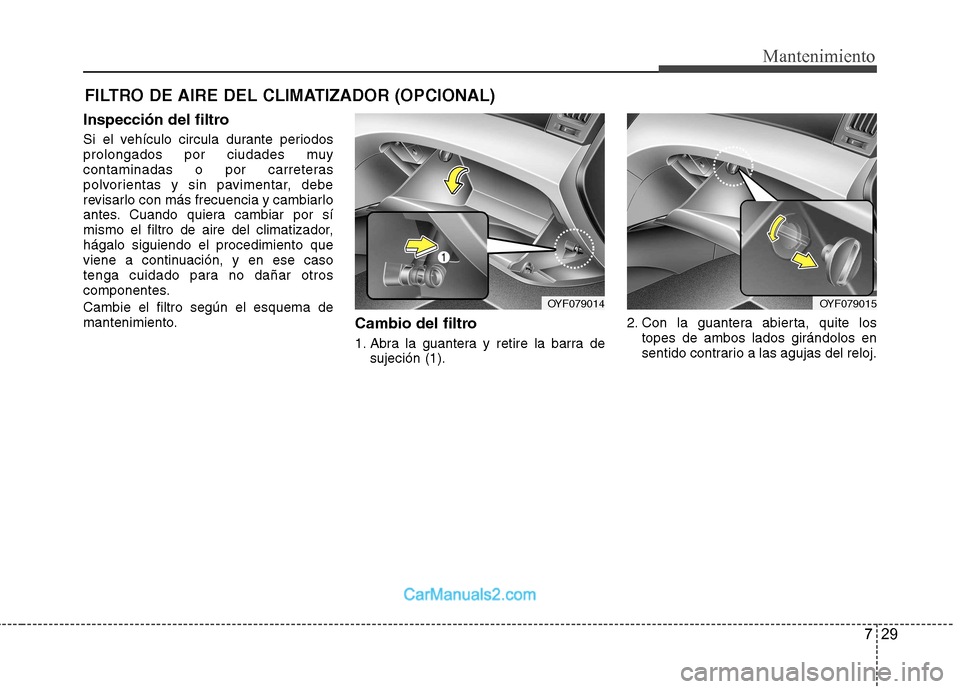 Hyundai Sonata 729
Mantenimiento
FILTRO DE AIRE DEL CLIMATIZADOR (OPCIONAL)
Inspección del filtro
Si el vehículo circula durante periodos
prolongados por ciudades muy
contaminadas o por carreteras
polvorientas y Hyundai Sonata 729
Mantenimiento
FILTRO DE AIRE DEL CLIMATIZADOR (OPCIONAL)
Inspección del filtro
Si el vehículo circula durante periodos
prolongados por ciudades muy
contaminadas o por carreteras
polvorientas y